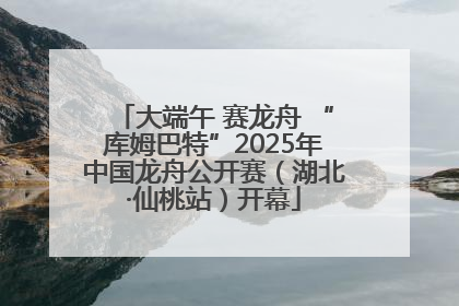 大端午 赛龙舟 “库姆巴特”2025年中国龙舟公开赛（湖北·仙桃站）开幕