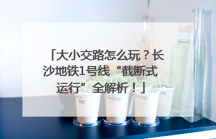 大小交路怎么玩？长沙地铁1号线“截断式运行”全解析！