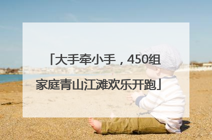 大手牵小手，450组家庭青山江滩欢乐开跑
