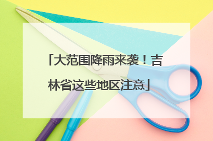 大范围降雨来袭！吉林省这些地区注意