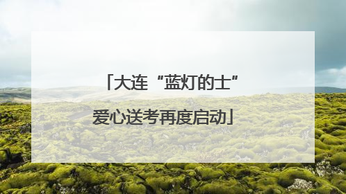 大连“蓝灯的士”爱心送考再度启动