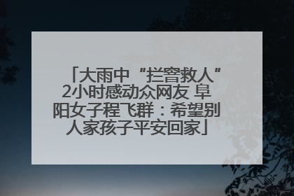 大雨中“拦窨救人”2小时感动众网友 阜阳女子程飞群：希望别人家孩子平安回家
