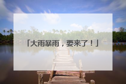 大雨暴雨，要来了！