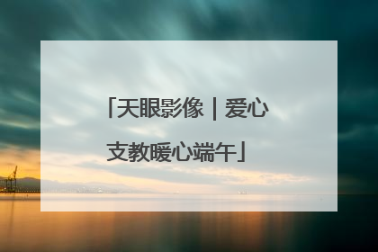 天眼影像｜爱心支教暖心端午