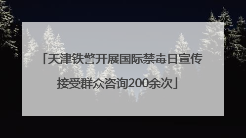 天津铁警开展国际禁毒日宣传 接受群众咨询200余次