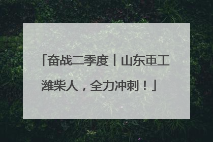 奋战二季度丨山东重工潍柴人，全力冲刺！