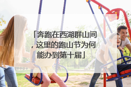 奔跑在西湖群山间，这里的跑山节为何能办到第十届