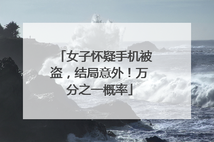 女子怀疑手机被盗，结局意外！万分之一概率