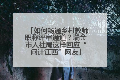 如何畅通乡村教师职称评审通道？瑞金市人社局这样回应“问计江西”网友