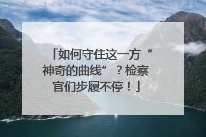 如何守住这一方“神奇的曲线”？检察官们步履不停！