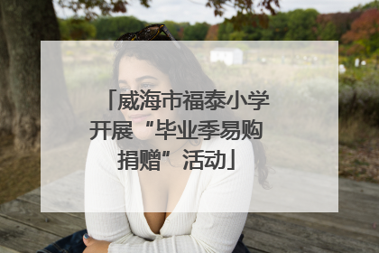 威海市福泰小学开展“毕业季易购捐赠”活动