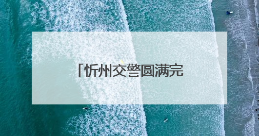 忻州交警圆满完成2025年高考护航任务！