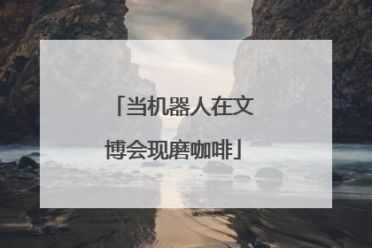当机器人在文博会现磨咖啡