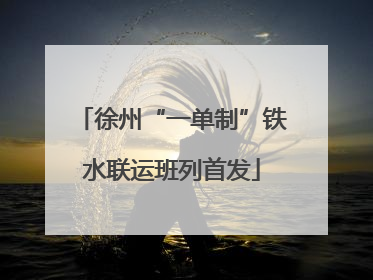 徐州“一单制”铁水联运班列首发