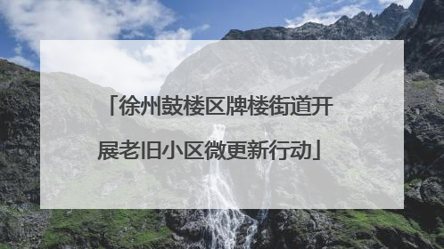 徐州鼓楼区牌楼街道开展老旧小区微更新行动