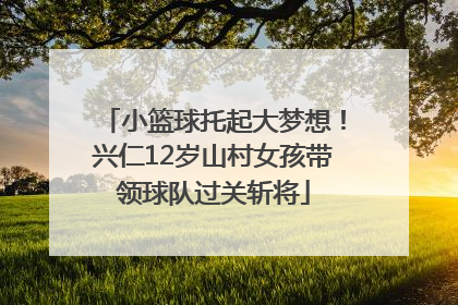 小篮球托起大梦想！兴仁12岁山村女孩带领球队过关斩将