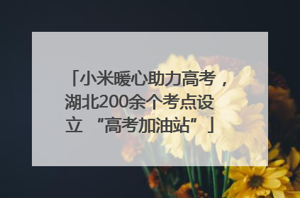 小米暖心助力高考，湖北200余个考点设立 “高考加油站”