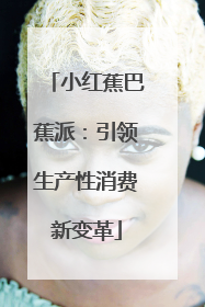 小红蕉巴蕉派：引领生产性消费新变革