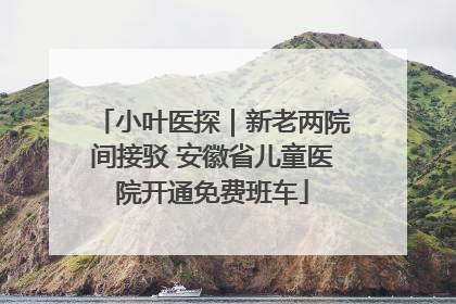 小叶医探｜新老两院间接驳 安徽省儿童医院开通免费班车