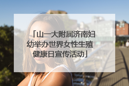 山一大附属济南妇幼举办世界女性生殖健康日宣传活动