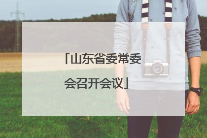 山东省委常委会召开会议