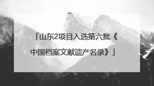 山东2项目入选第六批《中国档案文献遗产名录》