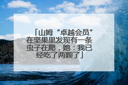 山姆“卓越会员”在坚果里发现有一条虫子在爬，她：我已经吃了两颗了