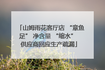 山姆雨花客厅店 “章鱼足” 净含量 “缩水” 供应商回应生产疏漏