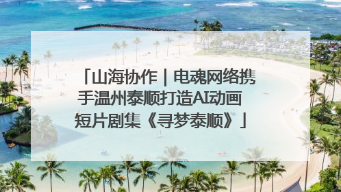 山海协作｜电魂网络携手温州泰顺打造AI动画短片剧集《寻梦泰顺》