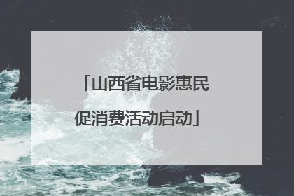 山西省电影惠民促消费活动启动