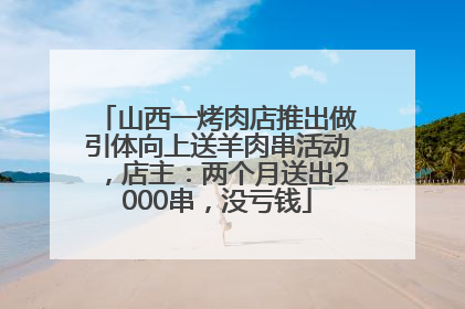 山西一烤肉店推出做引体向上送羊肉串活动，店主：两个月送出2000串，没亏钱