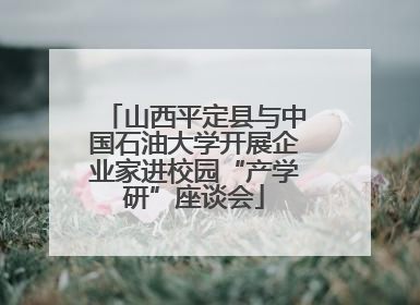 山西平定县与中国石油大学开展企业家进校园“产学研”座谈会