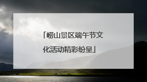 崂山景区端午节文化活动精彩纷呈