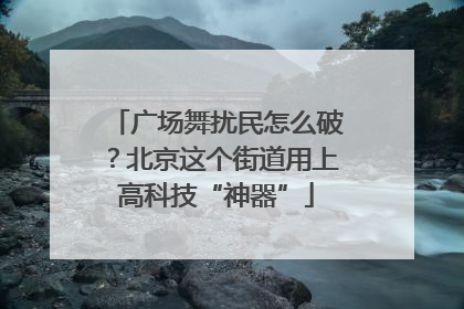 广场舞扰民怎么破？北京这个街道用上高科技“神器”