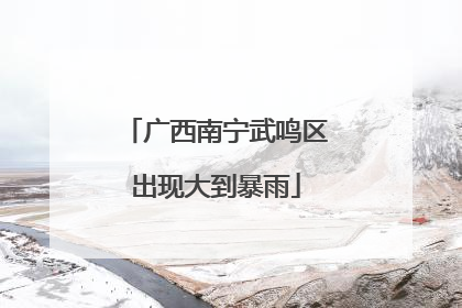 广西南宁武鸣区出现大到暴雨