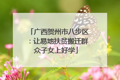 广西贺州市八步区：让易地扶贫搬迁群众子女上好学