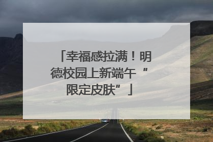 幸福感拉满！明德校园上新端午“限定皮肤”