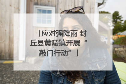 应对强降雨 封丘县黄陵镇开展“敲门行动”