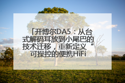 开博尔DA5：从台式解码耳放到小尾巴的技术迁移，重新定义“可操控的便携HiFi解码耳放”