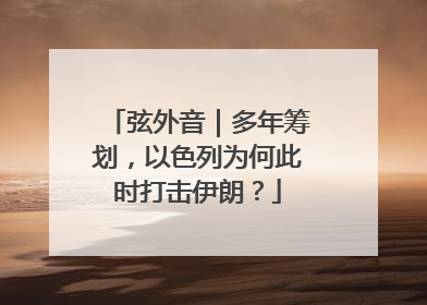 弦外音｜多年筹划，以色列为何此时打击伊朗？