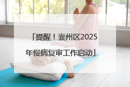 提醒！襄州区2025年慢病复审工作启动