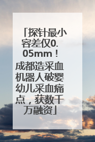 探针最小容差仅0.05mm！成都造采血机器人破婴幼儿采血痛点，获数千万融资
