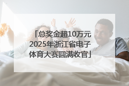 总奖金超10万元 2025年浙江省电子体育大赛圆满收官