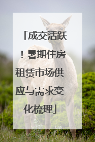 成交活跃！暑期住房租赁市场供应与需求变化梳理