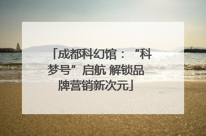 成都科幻馆：“科梦号”启航 解锁品牌营销新次元