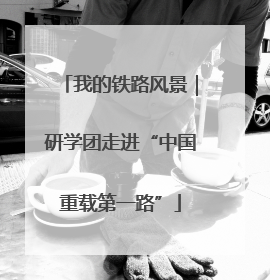 我的铁路风景｜研学团走进“中国重载第一路”