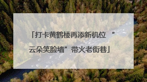 打卡黄鹤楼再添新机位 “云朵笑脸墙”带火老街巷