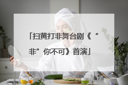 扫黄打非舞台剧《“非”你不可》首演