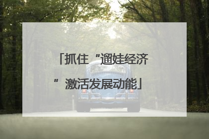 抓住“遛娃经济”激活发展动能