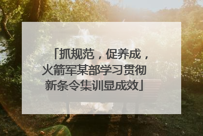 抓规范，促养成，火箭军某部学习贯彻新条令集训显成效